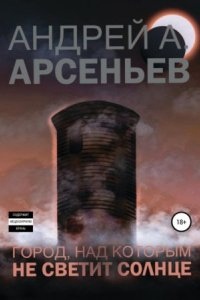 Город, над которым не светит солнце - Андрей Арсеньев — Андрей  Арсеньев