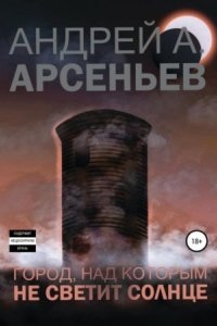 Город, над которым не светит солнце - Андрей Арсеньев