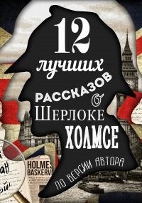 12 лучших рассказов о Шерлоке Холмсе (по версии автора) - — Артур Конан Дойл