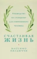 Счастливая жизнь. Руководство по стоицизму для современного человека. 53 кратких урока ныне живущим — Массимо Пильюччи