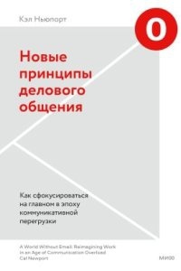 Новые принципы делового общения. Как сфокусироваться на главном в эпоху коммуникативной перегрузки - Кэл Ньюпорт