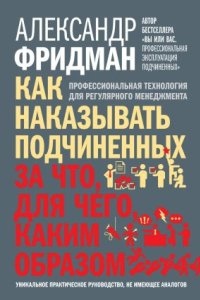 Как наказывать подчиненных: за что, для чего, каким образом. Профессиональная технология для регулярного менеджмента — Александр Фридман