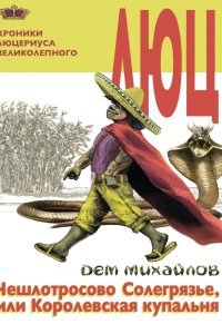 Хроники Люцериуса Великолепного 2. Чешлотросово Солегрязье, или Королевская купальня — Дем Михайлов