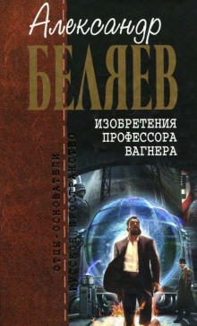 Изобретения профессора Вагнера — Александр Беляев