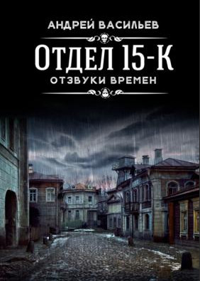 Отдел 15-К. Отзвуки времен - Андрей Васильев