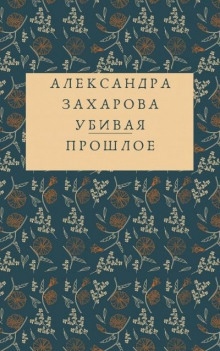 Убивая прошлое - Александра Захарова