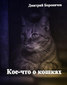 Кое-что о кошках - Дмитрий Боровичёв
