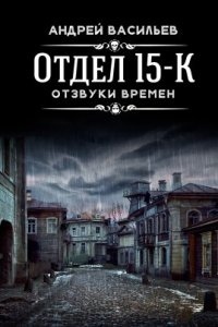 Отдел 15-К 3. Отзвуки времен — Андрей Васильев