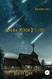 Хроники сфер 1. Альфа. Игрок R 5-100 — Лебэл Дан