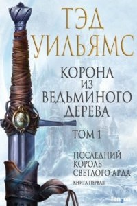 Последний король Светлого Арда 1. Корона из ведьминого дерева. Том 1 — Тэд Уильямс