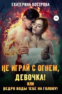 Не играй с огнем девочка, или Ведро воды тебе на голову!