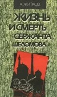 Жизнь и смерть сержанта Шеломова - Андрей Житков