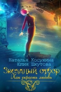 Любовь среди звезд 1. Звездный отбор. Как украсть любовь — Наталья Косухина