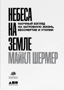 Небеса на земле. Научный взгляд на загробную жизнь, бессмертие и утопии — Майкл Шермер