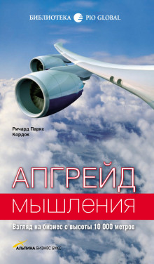 Апгрейд мышления. Взгляд на бизнес с высоты 10000 метров - Ричард Паркс Кордок