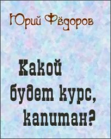 Какой будет курс, капитан - Юрий Фёдоров