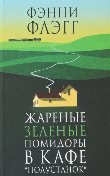 Жареные зелёные помидоры в кафе «Полустанок» - Фэнни Флэгг