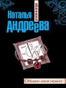 Обмани меня нежно - Наталья Андреева