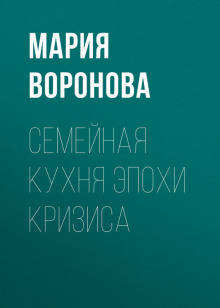 Аудиокнига Семейная кухня эпохи кризиса — Мария Воронова