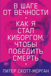 В шаге от вечности. Как я стал киборгом, чтобы победить смерть — Питер Скотт-Морган