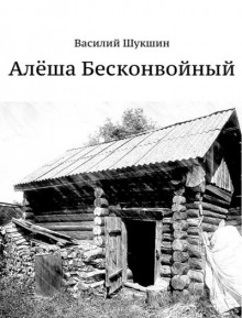 Аудиокнига Алёша Бесконвойный — Василий Шукшин