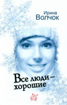 Все люди - хорошие - Ирина Волчок