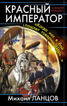 Красный Император. «Когда нас в бой пошлёт товарищ Царь…» - Михаил Ланцов