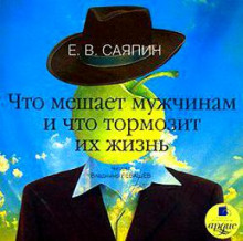 Что мешает мужчинам и что тормозит их жизнь - Евгений Саяпин