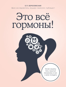 Это всё гормоны! Зачем нашему телу скрытые механизмы и как с ними поладить - Елена Березовская