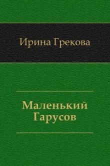 Аудиокнига Маленький Гарусов — И. Грекова