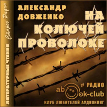 На колючей проволоке - Александр Довженко