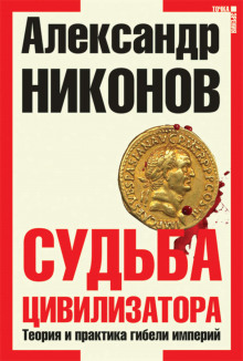 Судьба цивилизатора. Теория и практика гибели империй — Александр Никонов