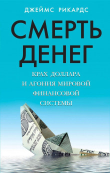 Смерть денег. Крах доллара и агония мировой финансовой системы - Джеймс Рикардс