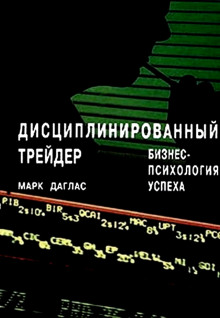 Дисциплинированный трейдер. Бизнес-психология успеха — Марк Даглас