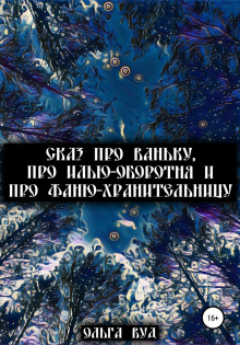 Аудиокнига Сказ про Ваньку, про Илью-оборотня и про Фаню-хранительницу — Ольга Вуд