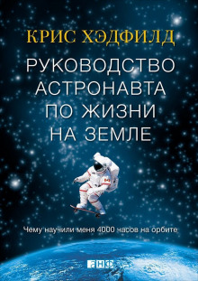 Руководство астронавта по жизни на Земле. Чему научили меня 4000 часов на орбите - Крис Хэдфилд