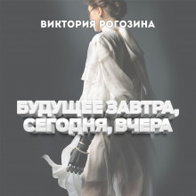 Будущее вчера, сегодня, завтра - Виктория Рогозина