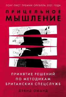 Прицельное мышление. Принятие решений по методикам британских спецслужб - Оманд Дэвид