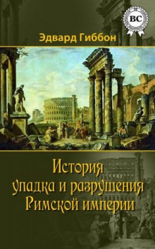 История упадка и разрушения Римской империи - Эдвард Гиббон