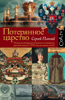 Потерянное царство. Поход за имперским идеалом и сотворение русской нации (c 1470 года до наших дней) - Сергей Плохий