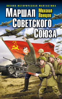 Маршал Советского Союза. Глубокая операция «попаданца» — Михаил Ланцов