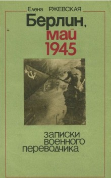 Берлин, май 1945. Записки военного переводчика - Елена Ржевская