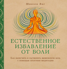 Естественное избавление от боли: как облегчить и растворить физическую боль с помощью практики медитации — Шинзен Янг